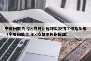 宁夏回族自治区应对新冠肺炎疫情工作指挥部（宁夏回族自治区疫情防控指挥部）