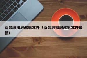 南昌廉租房政策文件（南昌廉租房政策文件最新）