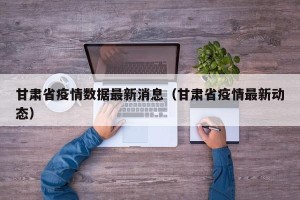 甘肃省疫情数据最新消息（甘肃省疫情最新动态）