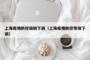 上海疫情防控级别下调（上海疫情防控等级下调）