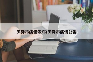 天津市疫情发布/天津市疫情公告
