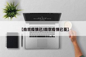 【南京疫情已/南京疫情已蔓】