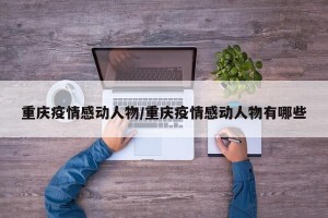 重庆疫情感动人物/重庆疫情感动人物有哪些