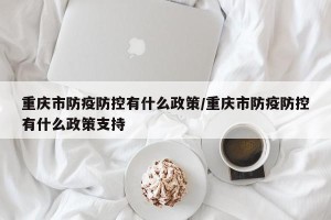 重庆市防疫防控有什么政策/重庆市防疫防控有什么政策支持