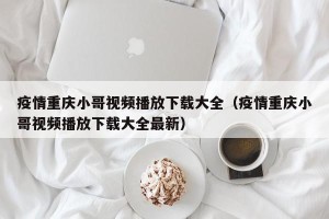 疫情重庆小哥视频播放下载大全（疫情重庆小哥视频播放下载大全最新）