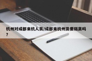 杭州对成都来杭人员/成都来杭州需要隔离吗?