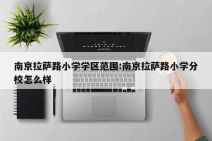 南京拉萨路小学学区范围:南京拉萨路小学分校怎么样