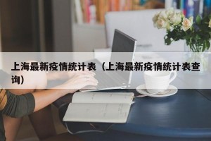 上海最新疫情统计表（上海最新疫情统计表查询）