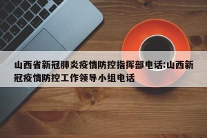 山西省新冠肺炎疫情防控指挥部电话:山西新冠疫情防控工作领导小组电话