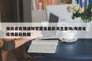 海南省疫情通知甘肃省最新消息查询/海南省疫情最新数据