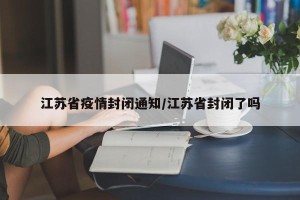 江苏省疫情封闭通知/江苏省封闭了吗