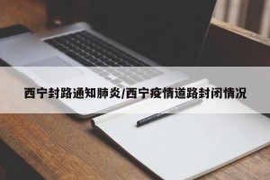 西宁封路通知肺炎/西宁疫情道路封闭情况