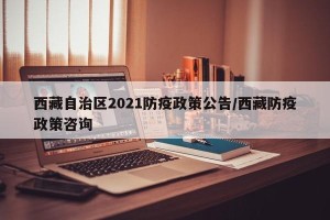 西藏自治区2021防疫政策公告/西藏防疫政策咨询
