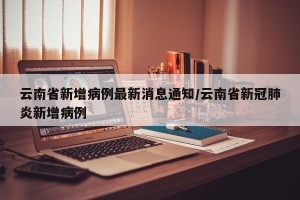 云南省新增病例最新消息通知/云南省新冠肺炎新增病例