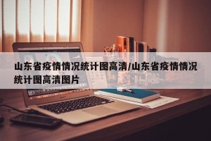 山东省疫情情况统计图高清/山东省疫情情况统计图高清图片