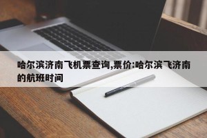 哈尔滨济南飞机票查询,票价:哈尔滨飞济南的航班时间