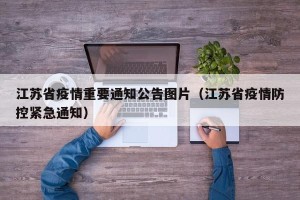 江苏省疫情重要通知公告图片（江苏省疫情防控紧急通知）
