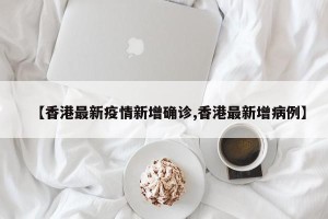 【香港最新疫情新增确诊,香港最新增病例】