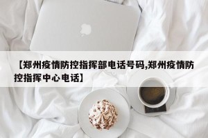 【郑州疫情防控指挥部电话号码,郑州疫情防控指挥中心电话】