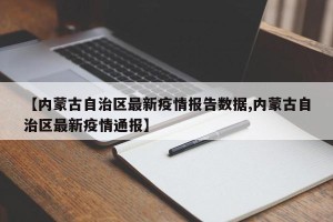 【内蒙古自治区最新疫情报告数据,内蒙古自治区最新疫情通报】