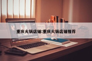 重庆火锅店铺:重庆火锅店铺推荐