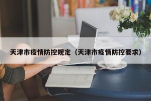 天津市疫情防控规定（天津市疫情防控要求）