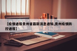 【疫情通报贵州省最新消息通知,贵州疫情防控通报】