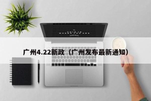 广州4.22新政（广州发布最新通知）