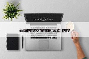云南防控疫情措施/云南 防控