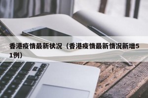 香港疫情最新状况（香港疫情最新情况新增51例）