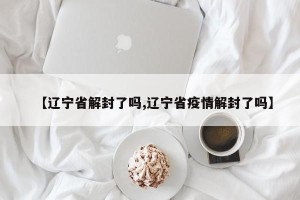 【辽宁省解封了吗,辽宁省疫情解封了吗】