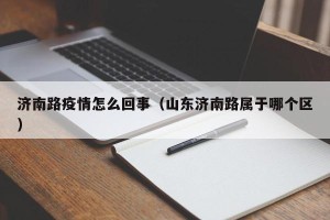 济南路疫情怎么回事（山东济南路属于哪个区）
