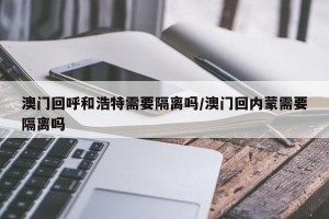 澳门回呼和浩特需要隔离吗/澳门回内蒙需要隔离吗