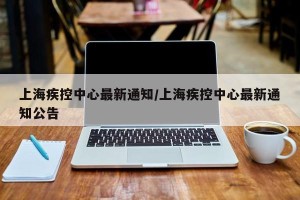 上海疾控中心最新通知/上海疾控中心最新通知公告