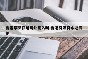 香港病例都是境外输入吗:香港有没有本地病例