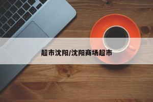 超市沈阳/沈阳商场超市