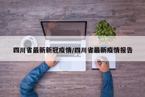 四川省最新新冠疫情/四川省最新疫情报告