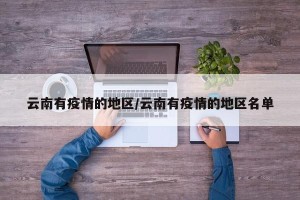 云南有疫情的地区/云南有疫情的地区名单