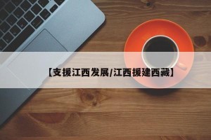 【支援江西发展/江西援建西藏】