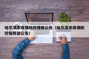 哈尔滨市疫情防控措施公告（哈尔滨市疫情防控指挥部公告）