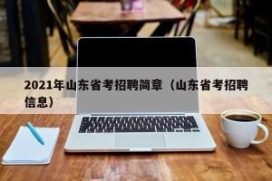 2021年山东省考招聘简章（山东省考招聘信息）