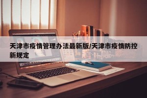 天津市疫情管理办法最新版/天津市疫情防控新规定