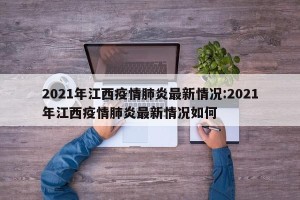 2021年江西疫情肺炎最新情况:2021年江西疫情肺炎最新情况如何