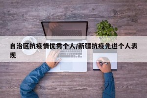 自治区抗疫情优秀个人/新疆抗疫先进个人表现