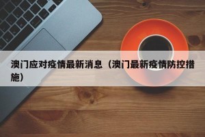 澳门应对疫情最新消息（澳门最新疫情防控措施）