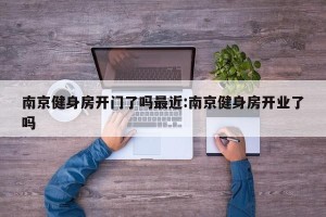 南京健身房开门了吗最近:南京健身房开业了吗