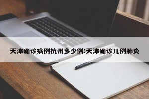 天津确诊病例杭州多少例:天津确诊几例肺炎