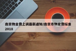 南京物业费上调最新通知/南京市物业费标准2018