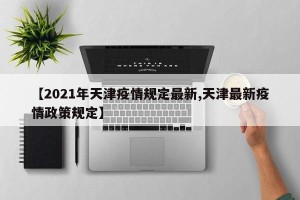 【2021年天津疫情规定最新,天津最新疫情政策规定】