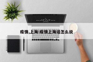 疫情,上海:疫情上海话怎么说